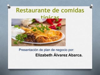 Restaurante de comidas
típicas
Presentación de plan de negocio por:
Elizabeth Álvarez Abarca.
 