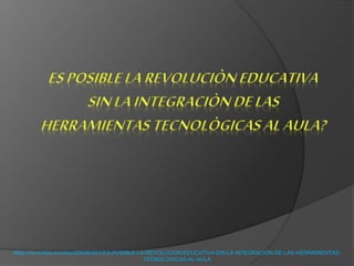 https://es.scribd.com/doc/290481691/ES-POSIBLE-LA-REVOLUCION-EDUCATIVA-SIN-LA-INTEGRACION-DE-LAS-HERRAMIENTAS-
TECNOLOGICAS-AL-AULA
 