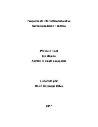 Programa de Informática Educativa
Curso Expedición Robótica
Proyecto Final
Eje elegido
Animal: El pizote o mapache
Elaborado por:
Rocío Goyenaga Calvo
2017
 