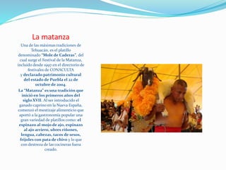 La matanza
Una de las máximas tradiciones de
Tehuacán, es el platillo
denominado “Mole de Caderas”, del
cual surge el Fest...