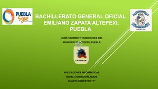 BACHILLERATO GENERAL OFICIAL
EMILIANO ZAPATA ALTEPEXI,
PUEBLA
CONSTUMBRES Y TRADICIONES DEL
MUNICIPIO DE ALTEPEXI,PUEBLA
.
APLICACIONES INFORMATICAS
NAYELI TORIBIO PALACIOS
CUARTO SEMESTRE “C”
 