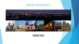 ¡VISITA TEHUACAN !
GRACIAS
 