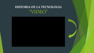 HISTORIA DE LA TECNOLOGIA
“VIDEO”
 