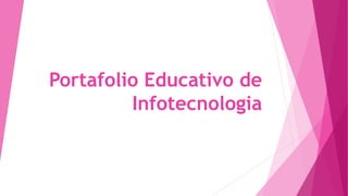 Portafolio Educativo de
Infotecnologia
 
