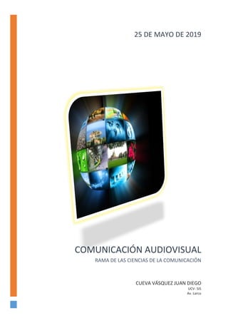 COMUNICACIÓN AUDIOVISUAL
RAMA DE LAS CIENCIAS DE LA COMUNICACIÓN
CUEVA VÁSQUEZ JUAN DIEGO
UCV- SIS
Av. Larco
25 DE MAYO DE 2019
 