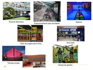 Área de descanso.
Área de juegos para niños.
Tiendas anclas.
Estacionamiento para bicicletas.
Cine 4DX.
Campo de gotcha.
Boliche.
 