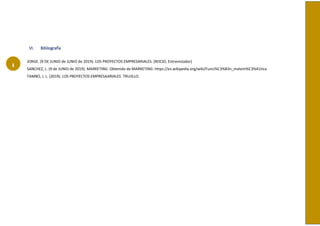 I
VI. Bibliografía
JORGE. (9 DE JUNIO de JUNIO de 2019). LOS PROYECTOS EMPRESARIALES. (ROCIO, Entrevistador)
SANCHEZ, L. (9 de JUNIO de 2019). MARKETING. Obtenido de MARKETING: https://es.wikipedia.org/wiki/Funci%C3%B3n_matem%C3%A1tica
TAMBO, J. L. (2019). LOS PROYECTOS EMPRESAARIALES. TRUJILLO.
 