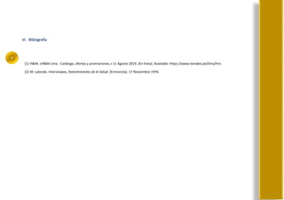 i
VI. Bibliografía
[1] H&M, «H&M Lima - Catálogo, ofertas y promociones,» 11 Agosto 2019. [En línea]. Available: https://www.tiendeo.pe/lima/hm.
[2] M. Lalonde, Interviewee, Determinantes de la Salud. [Entrevista]. 17 Noviembre 1976.
 
