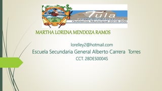 MARTHA LORENA MENDOZA RAMOS
lorelley2@hotmail.com
Escuela Secundaria General Alberto Carrera Torres
CCT. 28DES0004S
 