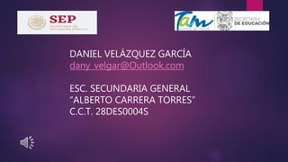 DANIEL VELÁZQUEZ GARCÍA
dany_velgar@Outlook.com
ESC. SECUNDARIA GENERAL
“ALBERTO CARRERA TORRES”
C.C.T. 28DES0004S
 