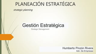 PLANEACIÓN ESTRATÉGICA
Strategic Management
strategic planning
Gestión Estratégica
Humberto Pinzón Rivera
Adn. De Empresas
 