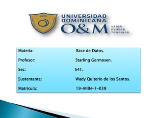 Materia: Base de Datos.
Profesor: Starling Germosen.
Sec: 541.
Sustentante: Wady Quiterio de los Santos.
Matricula: 19-MIIN-1-039
 