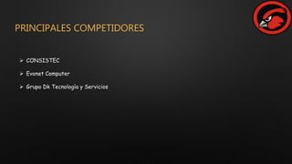 PRINCIPALES COMPETIDORES
 CONSISTEC
 Evonet Computer
 Grupo Dk Tecnología y Servicios
 