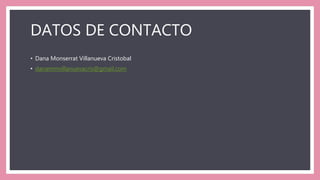 DATOS DE CONTACTO
• Dana Monserrat Villanueva Cristobal
• danammvillanuevacris@gmail.com
 
