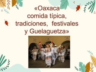 «Oaxaca
comida típica,
tradiciones, festivales
y Guelaguetza»
 
