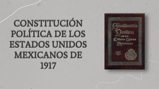 CONSTITUCIÓN
POLÍTICA DE LOS
ESTADOS UNIDOS
MEXICANOS DE
1917
 