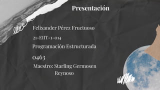 Presentación
Felixander Pérez Fructuoso
21-EIIT-1-014
Programación Estructurada
0463
Maestro: Starling Germosen

Reynoso
 
