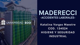 MADERECCI
-ACCIDENTES LABORALES-
Katalina Vargas Maestre
COD. 134524
HIGIENE Y SEGURIDAD
INDUSTRIAL
 