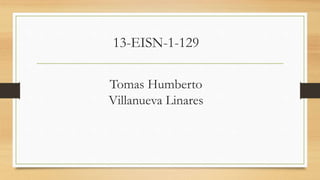 Tomas Humberto
Villanueva Linares
13-EISN-1-129
 
