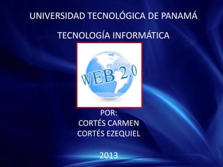UNIVERSIDAD TECNOLÓGICA DE PANAMÁ
POR:
CORTÉS CARMEN
CORTÉS EZEQUIEL
2013
TECNOLOGÍA INFORMÁTICA
 