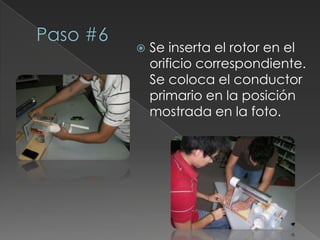 Paso #6Se inserta el rotor en el orificio correspondiente. Se coloca el conductor primario en la posición mostrada en la foto.
