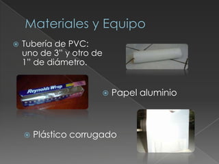 Materiales y EquipoTubería de PVC: uno de 3” y otro de1” de diámetro.Papel aluminio 