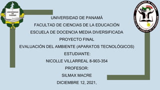 UNIVERSIDAD DE PANAMÁ
FACULTAD DE CIENCIAS DE LA EDUCACIÓN
ESCUELA DE DOCENCIA MEDIA DIVERSIFICADA
PROYECTO FINAL
EVALUACIÓN DEL AMBIENTE (APARATOS TECNOLÓGICOS)
ESTUDIANTE:
NICOLLE VILLARREAL 8-903-354
PROFESOR:
SILMAX MACRE
DICIEMBRE 12, 2021,
 