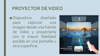 PROYECTOR DEVIDEO
■ Dispositivo diseñado
para capturar una
imagen desde una fuente
de vídeo y proyectarla
con la mayor fidelidad
posible en una pantalla u
otra superficie.
 