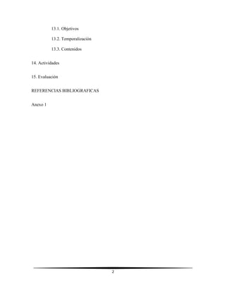 2
13.1. Objetivos
13.2. Temporalización
13.3. Contenidos
14. Actividades
15. Evaluación
REFERENCIAS BIBLIOGRAFICAS
Anexo 1
 