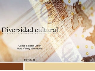 Diversidad cultural
Carlos Salazar Limón
Nora Vianey Valenzuela
04/ 12 / 15
 