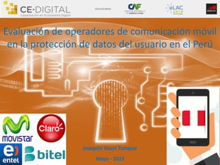 Evaluación de operadores de comunicación móvil
en la protección de datos del usuario en el Perú
Joaquín Yauri Tunque
Mayo - 2019
 