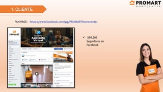 1. CLIENTE
FAN PAGE: https://www.facebook.com/pg/PROMARTHomecenter
 599,206
Seguidores en
Facebook
 