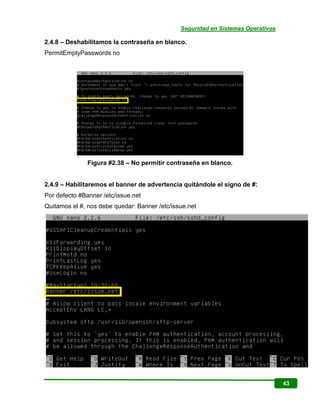 Seguridad en Sistemas Operativos
43
2.4.8 – Deshabilitamos la contraseña en blanco.
PermitEmptyPasswords no
Figura #2.38 –...