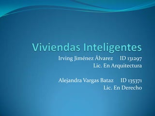 Viviendas Inteligentes Irving Jiménez Álvarez     ID 131297 Lic. En Arquitectura Alejandra Vargas Bataz     ID 135371 Lic. En Derecho 