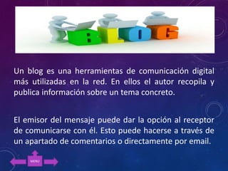 Un blog es una herramientas de comunicación digital
más utilizadas en la red. En ellos el autor recopila y
publica informa...