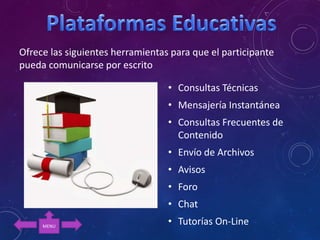 • Consultas Técnicas
• Mensajería Instantánea
• Consultas Frecuentes de
Contenido
• Envío de Archivos
• Avisos
• Foro
• Chat
• Tutorías On-Line
Ofrece las siguientes herramientas para que el participante
pueda comunicarse por escrito
MENU
 