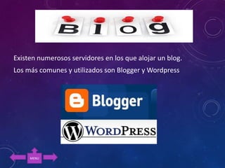 Existen numerosos servidores en los que alojar un blog.
Los más comunes y utilizados son Blogger y Wordpress
MENU
 