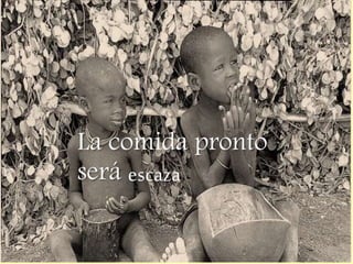La comida pronto
será escaza
 
