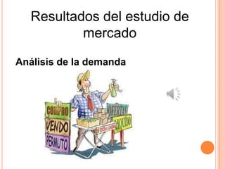 Resultados del estudio de
           mercado

Análisis de la demanda
 
