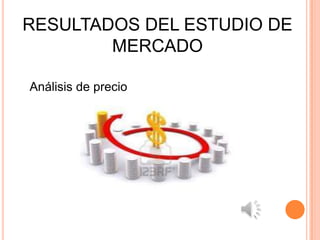RESULTADOS DEL ESTUDIO DE
        MERCADO

Análisis de precio
 