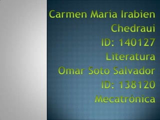 Carmen María Irabien Chedraui ID: 140127 Literatura Omar Soto Salvador   ID: 138120 Mecatrónica 