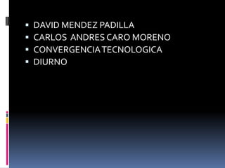 DAVID MENDEZ PADILLA CARLOS  ANDRES CARO MORENO CONVERGENCIA TECNOLOGICA DIURNO 