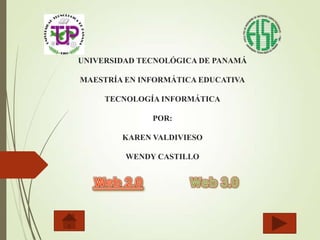 UNIVERSIDAD TECNOLÓGICA DE PANAMÁ
MAESTRÍA EN INFORMÁTICA EDUCATIVA
TECNOLOGÍA INFORMÁTICA
POR:
KAREN VALDIVIESO
WENDY CASTILLO
 