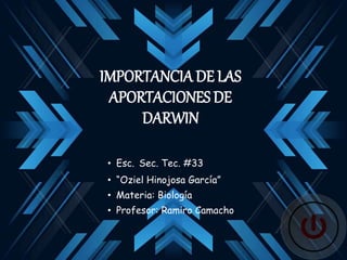 IMPORTANCIA DE LAS
APORTACIONES DE
DARWIN
• Esc. Sec. Tec. #33
• “Oziel Hinojosa García”
• Materia: Biología
• Profesor: Ramiro Camacho
 