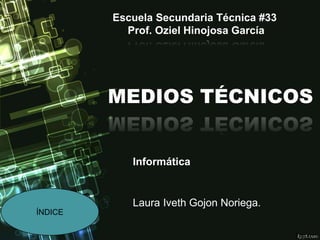 Escuela Secundaria Técnica #33
Prof. Oziel Hinojosa García
MEDIOS TÉCNICOS
Informática
ÍNDICE
Fttp.com
Laura Iveth Gojon Noriega.
 