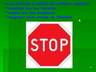 A la entrada o salida del edificio escolar:  *caminar por las veredas  *cruzar por las esquinas  *respetar toda norma de tránsito 