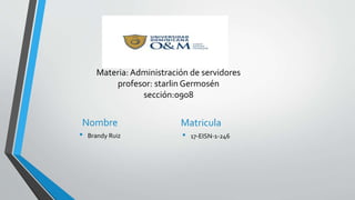 Materia: Administración de servidores
profesor: starlin Germosén
sección:0908
Nombre
• Brandy Ruiz
Matricula
• 17-EISN-1-246
 