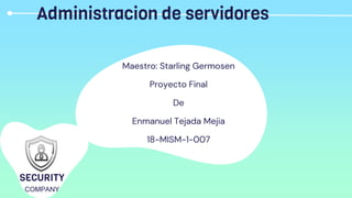 Administracion de servidores
Maestro: Starling Germosen
Proyecto Final
De
Enmanuel Tejada Mejia
18-MISM-1-007
SECURITY
COMPANY
 