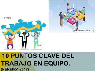 10 PUNTOS CLAVE DEL
TRABAJO EN EQUIPO.
(PEREIRA,2017)
(gerencia-administración)
(Freepik)
 