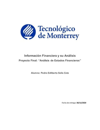 Información Financiera y su Análisis
Proyecto Final: “Análisis de Estados Financieros”
Alumno: Pedro Edilberto Solís Cetz
Fecha de entrega: 30/12/2020
 
